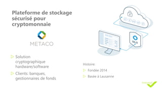 Plateforme de stockage
sécurisé pour
cryptomonnaie
w Solution
cryptographique
hardware/software
w Clients: banques,
gestionnaires de fonds
Histoire:
w Fondée 2014
w Basée à Lausanne
 