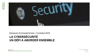 Etat de Vaud
Département des infrastructures et des ressources humaines
Page 9
LA CYBERSÉCURITÉ
UN DÉFI À ABORDER ENSEMBLE
Swisscom Connected Event – 9 octobre 2018
09/10/2018
Connected Event @EPFL
 