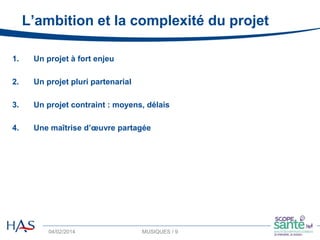 04/02/2014 MUSIQUES / 9 9
1. Un projet à fort enjeu
2. Un projet pluri partenarial
3. Un projet contraint : moyens, délais
4. Une maîtrise d’œuvre partagée
L’ambition et la complexité du projet
 