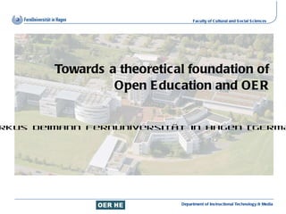 Towards a theoretical foundation of Open Education and OER Markus Deimann FernUniversität in Hagen (GERMANY) 