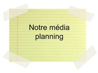 Notre média
 planning
 