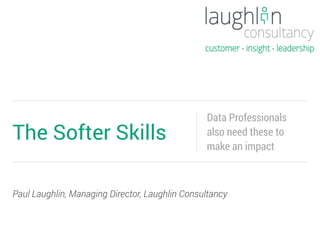 Paul Laughlin, Managing Director, Laughlin Consultancy
The Softer Skills
Data Professionals
also need these to
make an impact
 