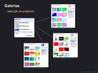 Galerias ... selecção de projectos http://scratch.mit.edu/galleries/view/36346   http://scratch.mit.edu/galleries/view/36449   http://scratch.mit.edu/galleries/view/36451   Teresa Martinho Marques, 2009 
