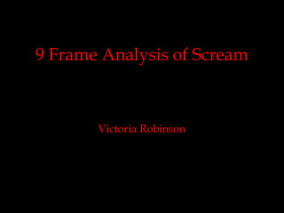 9 Frame Analysis of Scream
Victoria Robinson
 