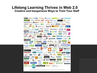                            Lifelong Learning Thrives in Web 2.0   Creative and Inexpensive Ways to Train Your Staff 