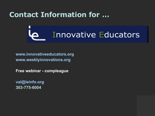 Contact Information for …   www.innovativeeducators.org www.weeklyinnovations.org   Free webinar - compleague [email_address]   303-775-6004 