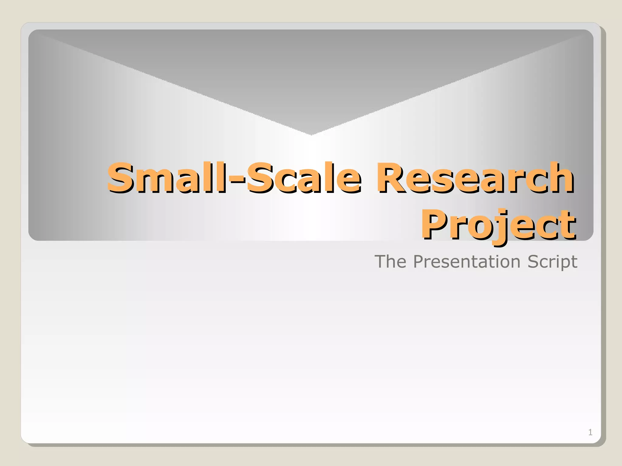 Small-Scale Research
Project
The Presentation Script

1

 