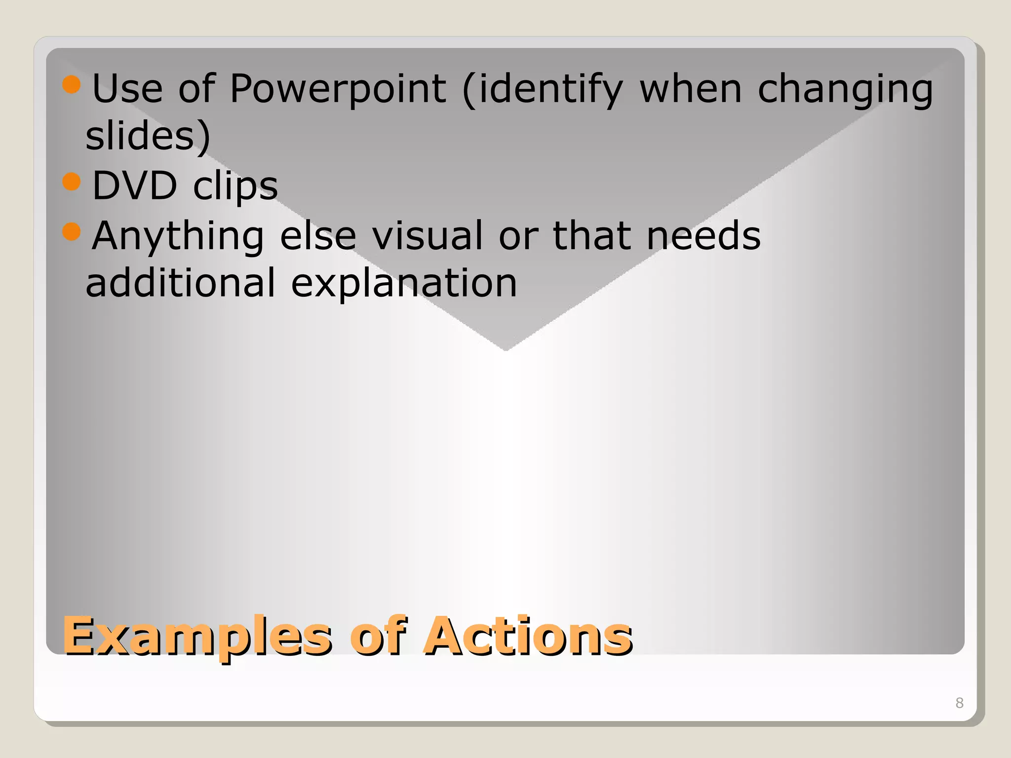 Use

of Powerpoint (identify when changing
slides)
DVD clips
Anything else visual or that needs
additional explanation

Examples of Actions
8

 