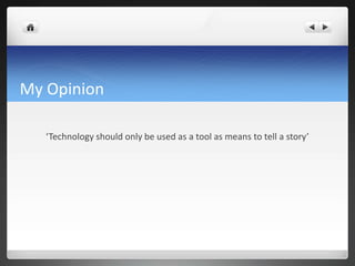 My Opinion
‘Technology should only be used as a tool as means to tell a story’
 