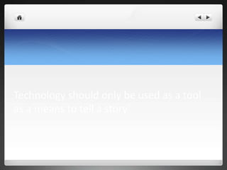 Technology should only be used as a tool
as a means to tell a story’
 