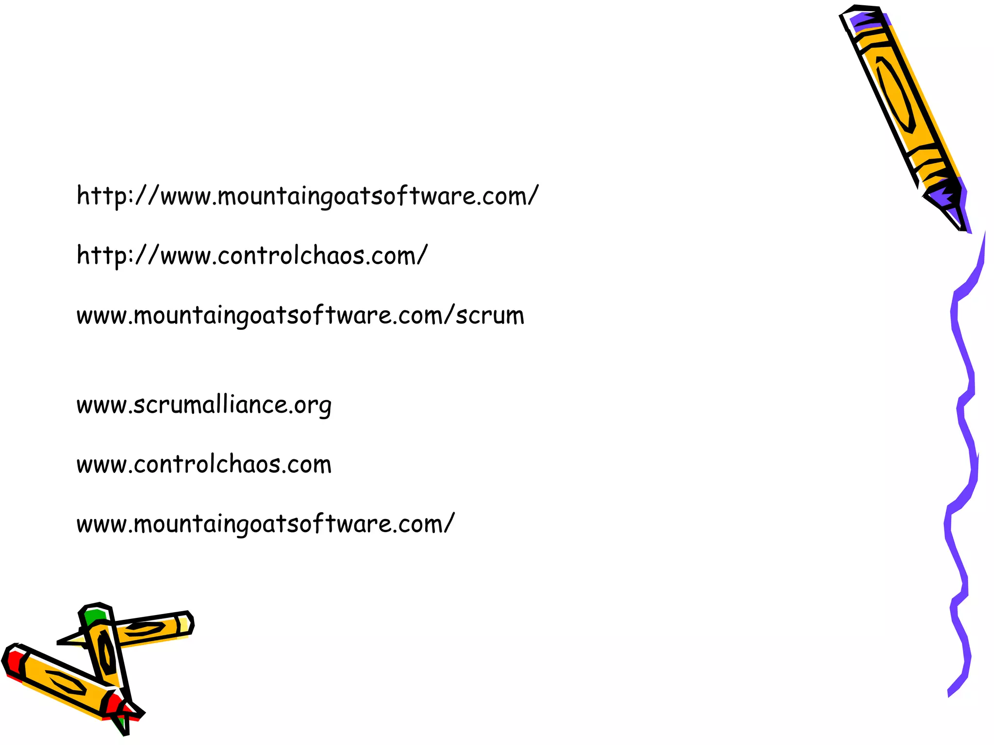 http://www.mountaingoatsoftware.com/
http://www.controlchaos.com/
www.mountaingoatsoftware.com/scrum
www.scrumalliance.org
www.controlchaos.com
www.mountaingoatsoftware.com/
 