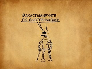 ЗАКАСТЫЛИРУЙТЕ 
ПО БЫСТРЕНЬКОМУ 
 