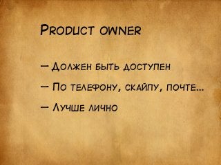 PRODUCT OWNER 
— ДОЛЖЕН БЫТЬ ДОСТУПЕН 
! 
— ПО ТЕЛЕФОНУ, СКАЙПУ, ПОЧТЕ… 
! 
— ЛУЧШЕ ЛИЧНО 
 