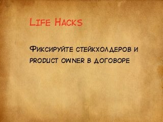 LIFE HACKS 
ФИКСИРУЙТЕ СТЕЙКХОЛДЕРОВ И 
PRODUCT OWNER В ДОГОВОРЕ 
 