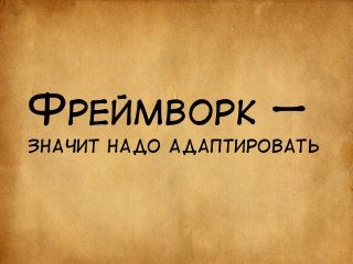 ФРЕЙМВОРК — 
ЗНАЧИТ НАДО АДАПТИРОВАТЬ 
 