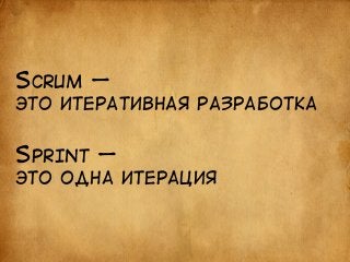 SCRUM — 
ЭТО ИТЕРАТИВНАЯ РАЗРАБОТКА 
SPRINT — 
ЭТО ОДНА ИТЕРАЦИЯ 
 