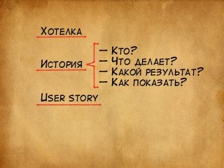 ХОТЕЛКА 
ИСТОРИЯ 
USER STORY 
— КТО? 
— ЧТО ДЕЛАЕТ? 
— КАКОЙ РЕЗУЛЬТАТ? 
— КАК ПОКАЗАТЬ? 
 
