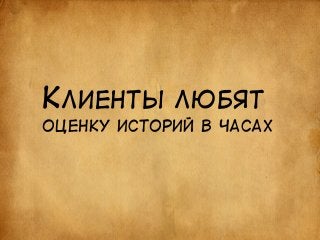 КЛИЕНТЫ ЛЮБЯТ 
ОЦЕНКУ ИСТОРИЙ В ЧАСАХ 
 