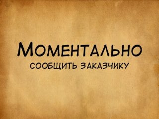 МОМЕНТАЛЬНО 
СООБЩИТЬ ЗАКАЗЧИКУ 
 