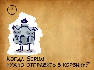 1 
КОГДА SCRUM 
НУЖНО ОТПРАВИТЬ В КОРЗИНУ? 
 