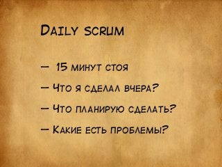 DAILY SCRUM 
— 15 МИНУТ СТОЯ 
! 
— ЧТО Я СДЕЛАЛ ВЧЕРА? 
! 
— ЧТО ПЛАНИРУЮ СДЕЛАТЬ? 
! 
— КАКИЕ ЕСТЬ ПРОБЛЕМЫ? 
 