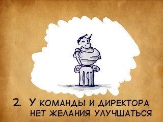 2. У КОМАНДЫ И ДИРЕКТОРА 
НЕТ ЖЕЛАНИЯ УЛУЧШАТЬСЯ 
 