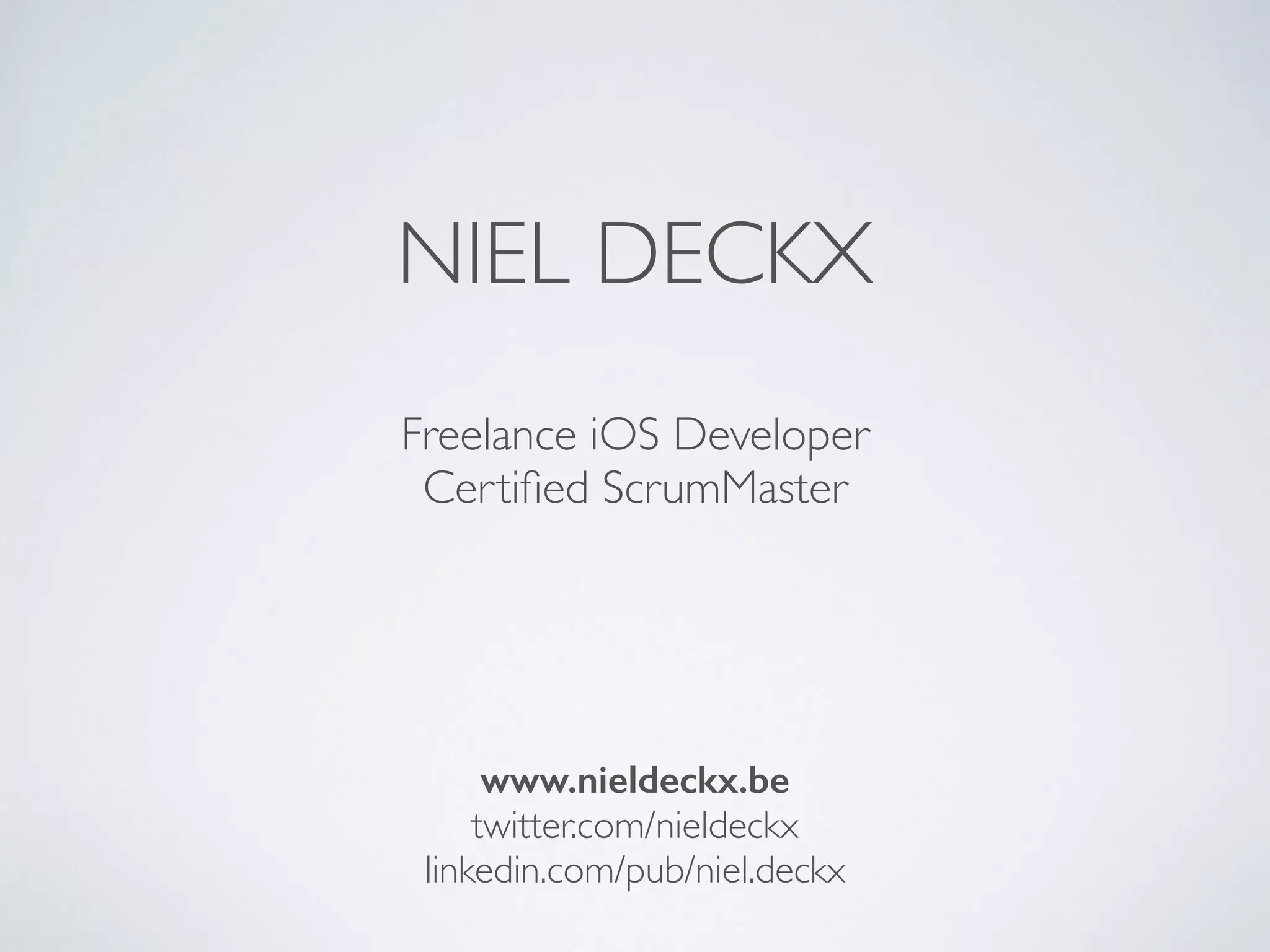 NIEL DECKX
Freelance iOS Developer
Certiﬁed ScrumMaster
Certiﬁed Product Owner
www.nieldeckx.be
 