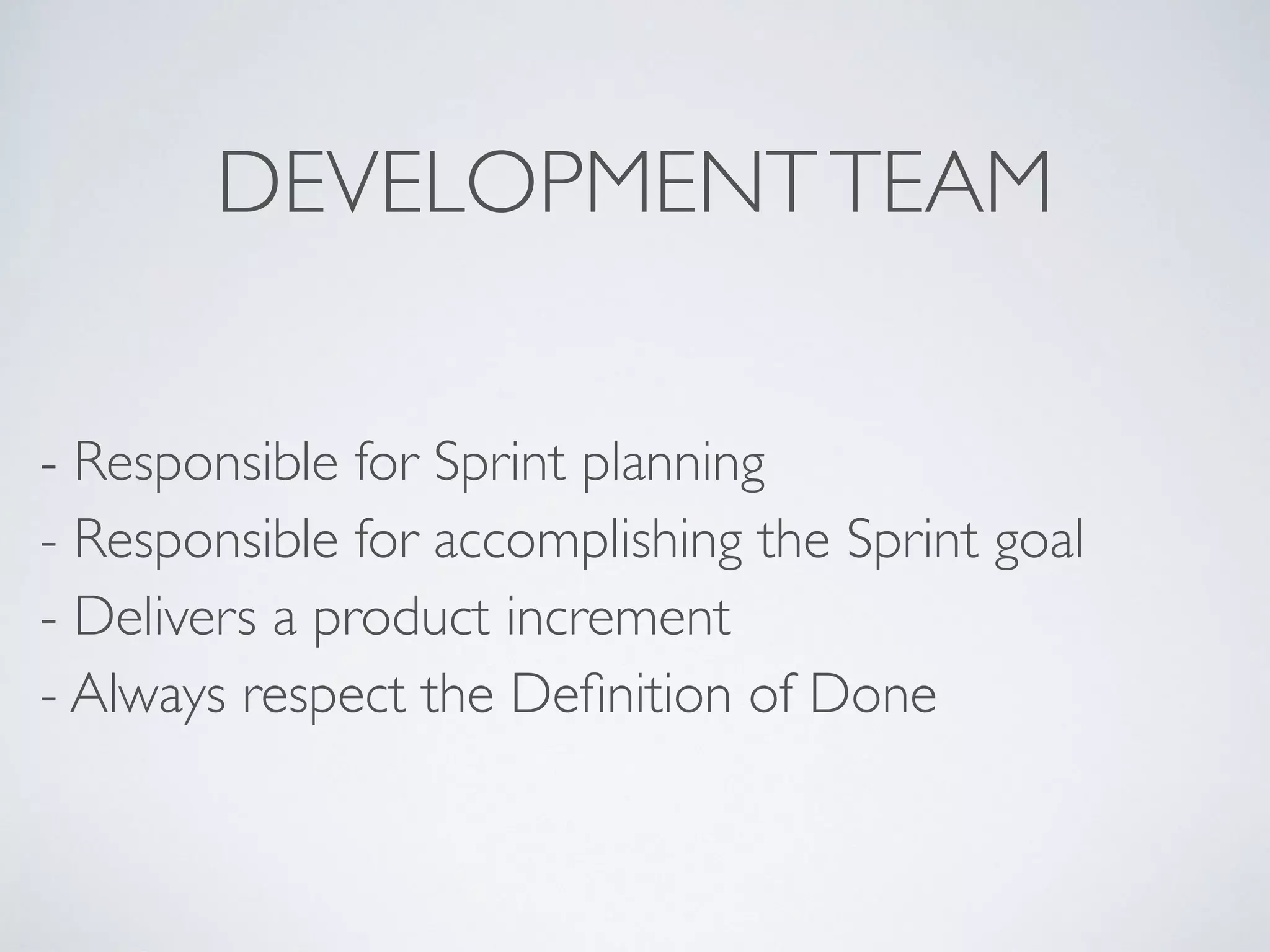 Scrum MasterProduct Owner
DevelopmentTeam
Select 
Features
Product
Increment
Discuss
Work on
Features
Supports
ScrumTeam
 