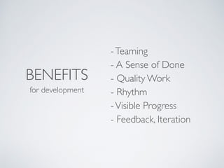 BENEFITS
for development
-Teaming 
- A Sense of Done 
- Quality Work 
- Rhythm 
-Visible Progress 
- Feedback and Iteration
 