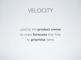 Add stories.
Remove stories.
Split stories.
Add detail to stories.
Prioritise stories.
Estimate stories.
Product Backlog Reﬁnement
 