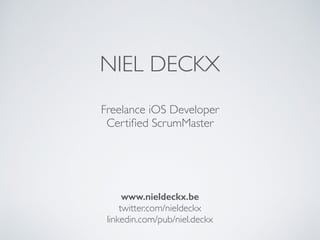 NIEL DECKX
Freelance iOS Developer
Certiﬁed ScrumMaster
Certiﬁed Product Owner
www.nieldeckx.be
 