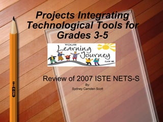 Projects Integrating Technological Tools for Grades 3-5 Review of 2007 ISTE NETS-S By: Sydney Camden Scott CLICK  ME 