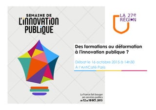 Des formations ou déformation
à l'innovation publique ?
Débat le 16 octobre 2015 à 14h30
À l’AntiCafé Paris
 