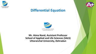 Differential Equation
Mr. Atma Nand, Assistant Professor
School of Applied and Life Sciences (SALS)
Uttaranchal University, Dehradun
 