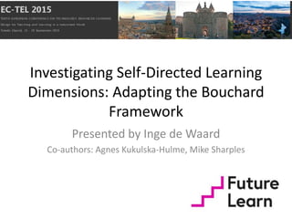 Investigating Self-Directed Learning
Dimensions: Adapting the Bouchard
Framework
Presented by Inge de Waard
Co-authors: Agnes Kukulska-Hulme, Mike Sharples
 