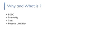 • SDDC
• Scalability
• Cost
• Physical Limitation
Why and What is ?
 