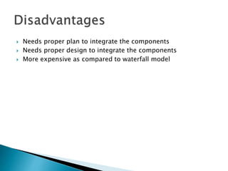  Needs proper plan to integrate the components
 Needs proper design to integrate the components
 More expensive as compared to waterfall model
 