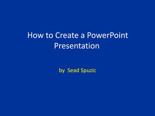 How to Create a PowerPoint
Presentation
by Sead Spuzic

 