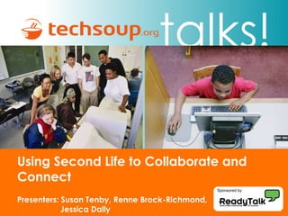 Using Second Life to Collaborate and Connect Sponsored by Presenters: Susan Tenby, Renne Brock-Richmond, Jessica Dally 