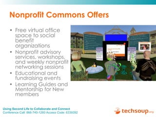 Nonprofit Commons Offers Free virtual office space to social benefit organizations Nonprofit advisory services, workshops, and weekly nonprofit networking sessions Educational and fundraising events Learning Guides and Mentorship for New members 
