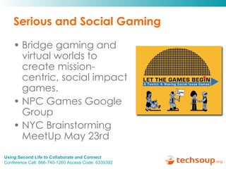 Serious and Social Gaming Bridge gaming and virtual worlds to create mission-centric, social impact games.  NPC Games Google Group NYC Brainstorming MeetUp May 23rd 