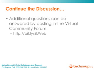 Continue the Discussion… Additional questions can be  answered by posting in the Virtual Community Forum: http://bit.ly/SLWeb  