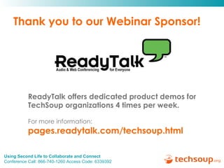Thank you to our Webinar Sponsor! ReadyTalk offers dedicated product demos for  TechSoup organizations 4 times per week. For more information:   pages.readytalk.com/techsoup.html   