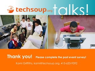 Thank you!   Please complete the post event survey! Kami Griffiths, kami@techsoup.org, 415-633-9392 