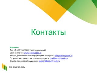 Контакты
Контакты
Тел: +7 (495) 982-3020 (многоканальный)
Сайт компании: www.securitycode.ru
Запрос дополнительной информации о продуктах: info@securitycode.ru
По вопросам стоимости и покупки продуктов: buy@securitycode.ru
Служба технической поддержки: support@securitycode.ru
 