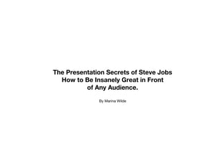 The Presentation Secrets of Steve Jobs
  How to Be Insanely Great in Front
          of Any Audience.
              By Marina Wilde
 