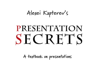 Alexei Kapterev’s

Presentation
SECRETS
 A textbook on presentations
 