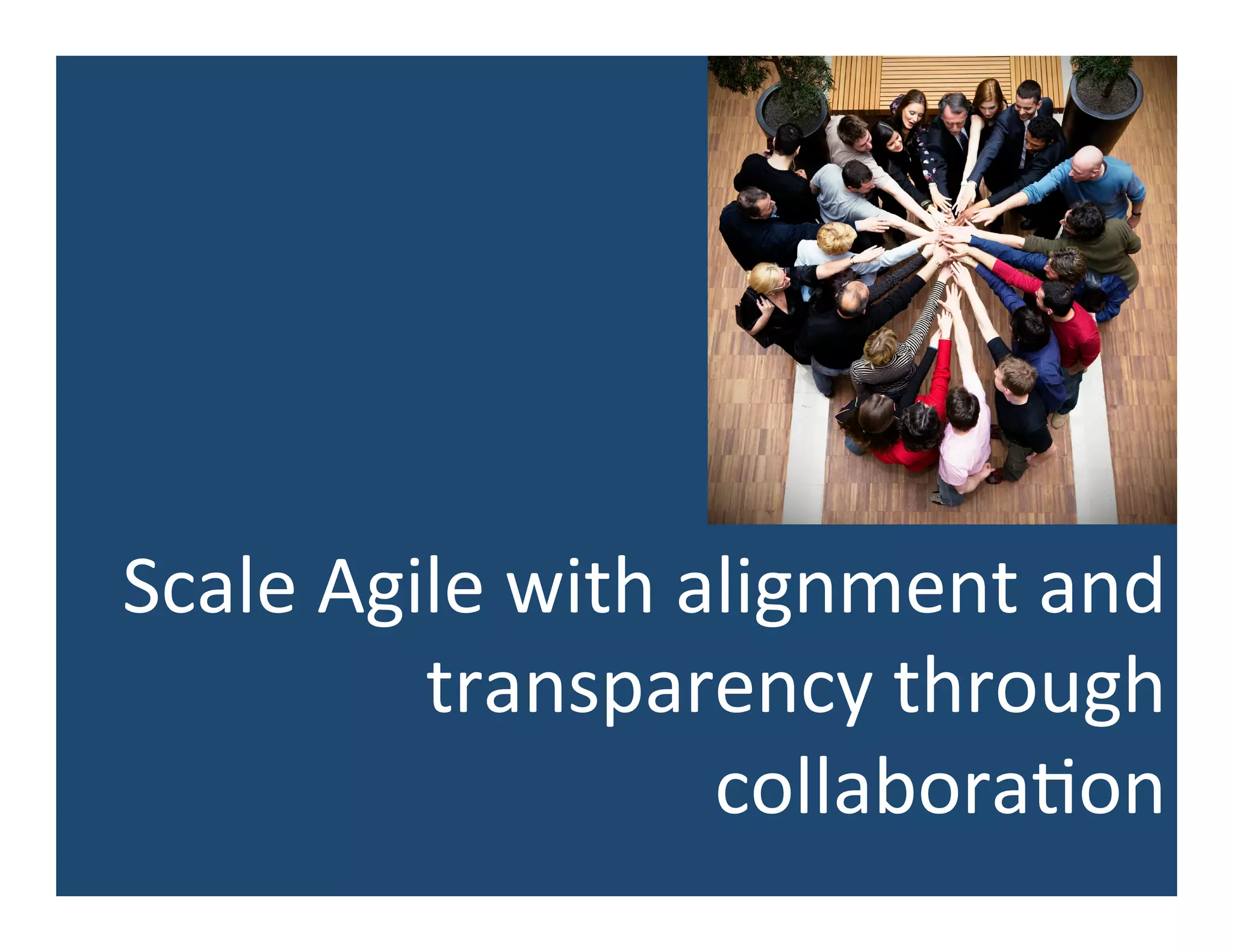 Scale	
  Agile	
  with	
  alignment	
  and	
  
transparency	
  through	
  
collabora5on	
  
 