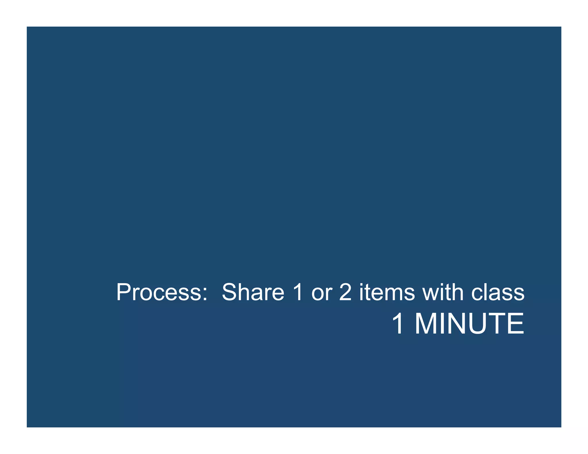 Process: Share 1 or 2 items with class
1 MINUTE
 