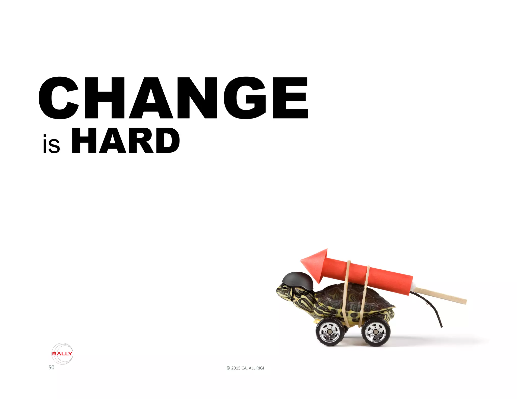 50	
   ©	
  2015	
  CA.	
  ALL	
  RIGHTS	
  RESERVED.	
  
CHANGE
is HARD
 